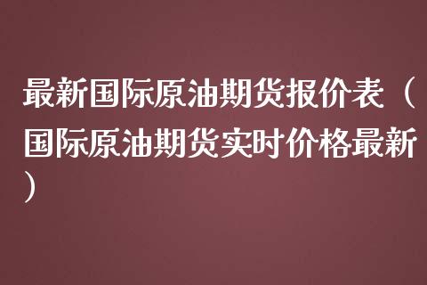 最新国际原油期货报价表（国际原油期货实时价格最新）