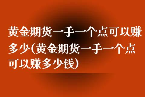 黄金期货一手一个点可以赚多少(黄金期货一手一个点可以赚多少钱)