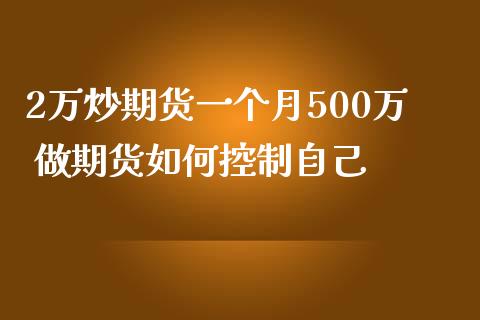 2万炒期货一个月500万 做期货如何控制自己