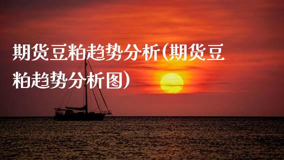 期货豆粕趋势分析(期货豆粕趋势分析图)