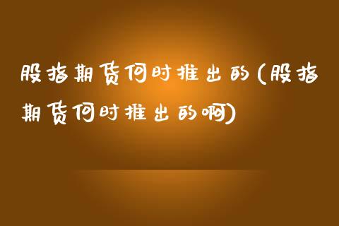股指期货何时推出的(股指期货何时推出的啊)