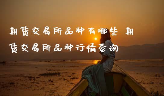 期货交易所品种有哪些 期货交易所品种行情查询