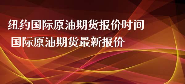 纽约国际原油期货报价时间 国际原油期货最新报价