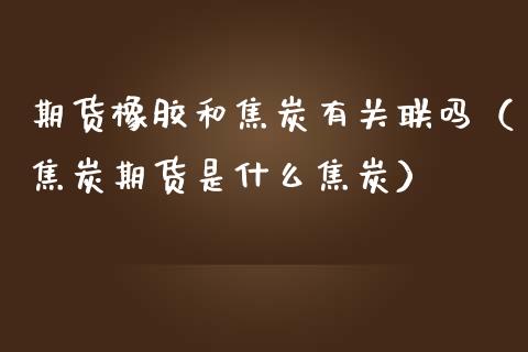 期货橡胶和焦炭有关联吗(焦炭期货是什么焦炭)_期货直播_第1张_宇龙理财网 期货橡胶和焦炭有关联吗(焦炭期货是什么焦炭)_https://www.dglong8.com_期货直播_第1张