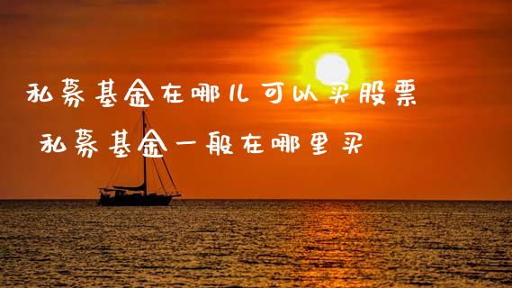 私募基金在哪儿可以买股票 私募基金一般在哪里买