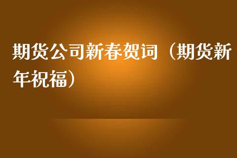 期货公司新春贺词（期货新年祝福）