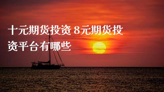 十元期货投资 8元期货投资平台有哪些