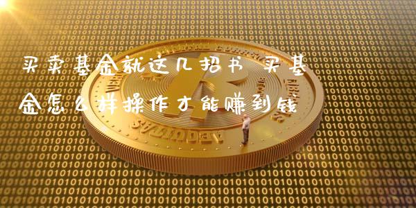 买卖基金就这几招书 买基金怎么样操作才能赚到钱