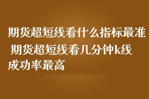 期货超短线看什么指标最准 期货超短线看几分钟k线成功率最高