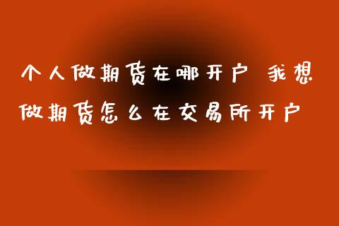 个人做期货在哪开户 我想做期货怎么在交易所开户_理财百科_第1张_宇龙理财网 个人做期货在哪开户 我想做期货怎么在交易所开户_https://www.dglong8.com_理财百科_第1张