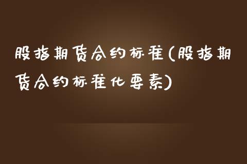 股指期货合约标准(股指期货合约标准化要素)