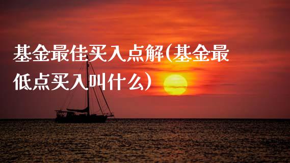 基金最佳买入点解(基金最低点买入叫什么)