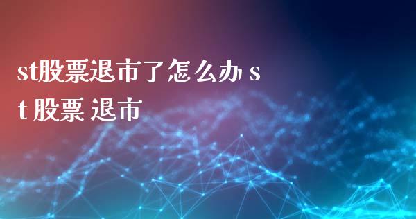 st股票退市了怎么办 st 股票 退市
