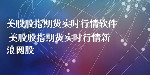 美股股指期货实时行情软件 美股股指期货实时行情新浪网股