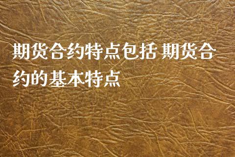 期货合约特点包括 期货合约的基本特点