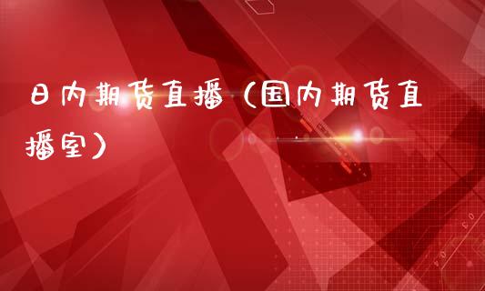日内期货直播（国内期货直播室）