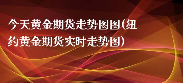 今天黄金期货走势图图(纽约黄金期货实时走势图)