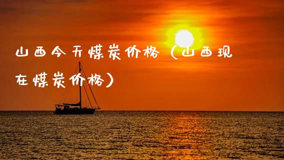 山西今天煤炭价格（山西现在煤炭价格）