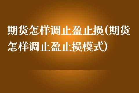 期货怎样调止盈止损(期货怎样调止盈止损模式)