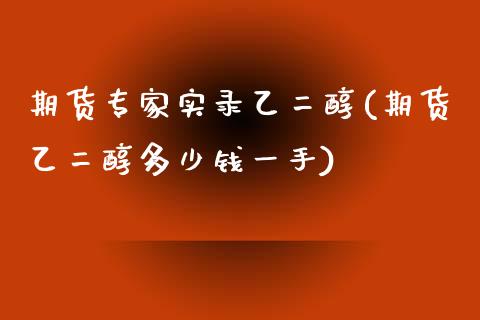 期货专家实录乙二醇(期货乙二醇多少钱一手)