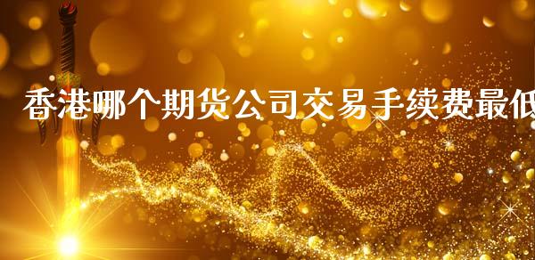 香港哪个期货公司交易手续费最低