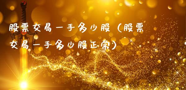 股票交易一手多少股（股票交易一手多少股正常）