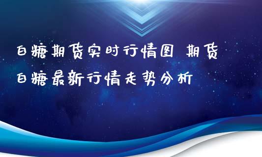 白糖期货实时行情图 期货白糖最新行情走势分析