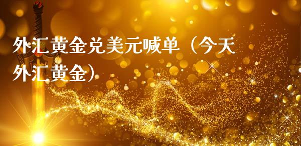 外汇黄金兑美元喊单（今天外汇黄金）