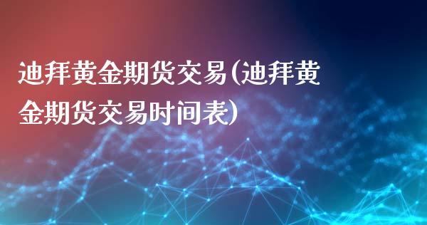迪拜黄金期货交易(迪拜黄金期货交易时间表)