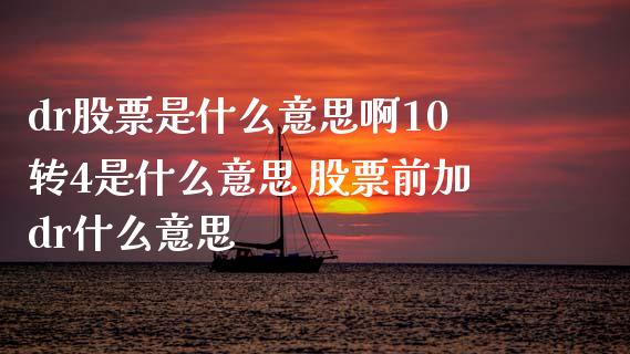 dr股票是什么意思啊10转4是什么意思 股票前加dr什么意思