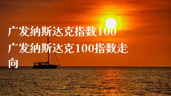 广发纳斯达克指数100 广发纳斯达克100指数走向