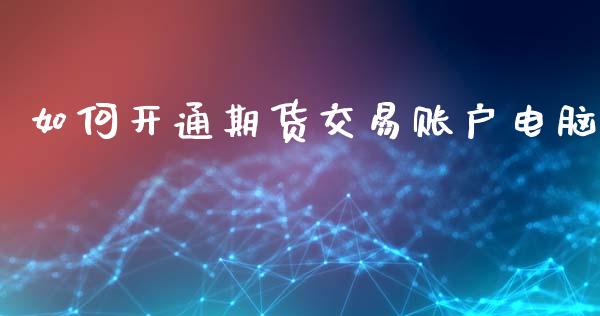 如何开通期货交易账户电脑