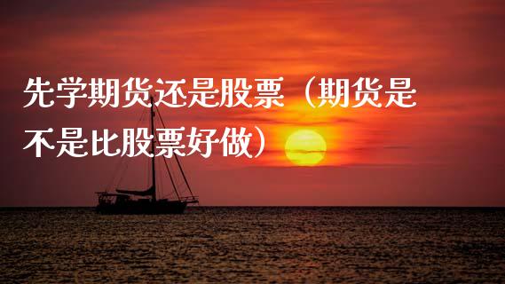 先学期货还是股票（期货是不是比股票好做）