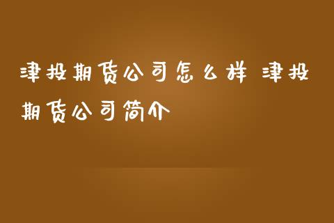 津投期货公司怎么样 津投期货公司简介