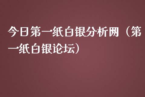 今日第一纸白银分析网（第一纸白银）