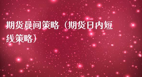 期货晨间策略（期货日内短线策略）
