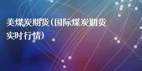 美煤炭期货(国际煤炭期货实时行情)