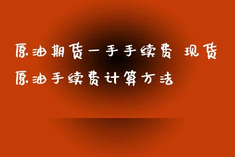 原油期货一手手续费 现货原油手续费计算方法_理财百科_第1张_宇龙理财网 原油期货一手手续费 现货原油手续费计算方法_https://www.dglong8.com_理财百科_第1张
