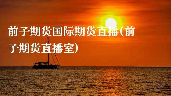 前子期货国际期货直播(前子期货直播室)