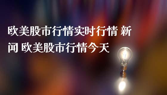 欧美股市行情实时行情 新闻 欧美股市行情今天