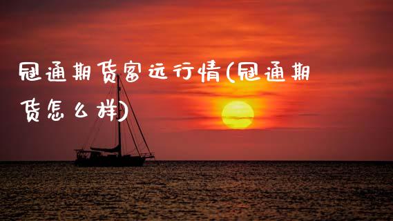 冠通期货富远行情(冠通期货怎么样)