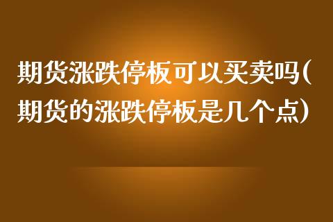期货涨跌停板可以买卖吗(期货的涨跌停板是几个点)