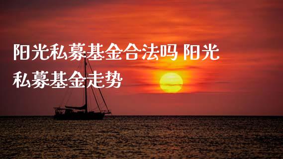 阳光私募基金合法吗 阳光私募基金走势