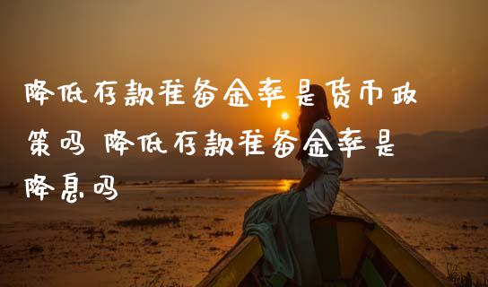 降低存款准备金率是货币政策吗 降低存款准备金率是降息吗