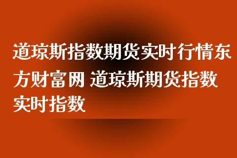 道琼斯指数期货实时行情东方财富网 道琼斯期货指数实时指数