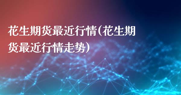 花生期货最近行情(花生期货最近行情走势)