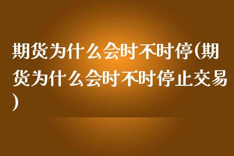 期货为什么会时不时停(期货为什么会时不时停止交易)