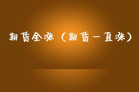 期货全涨（期货一直涨）