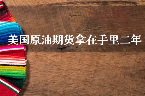 美国原油期货拿在手里二年