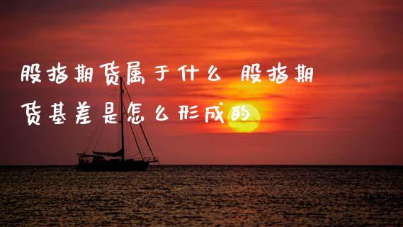 股指期货属于什么 股指期货基差是怎么形成的_https://www.dglong8.com_理财百科_第1张